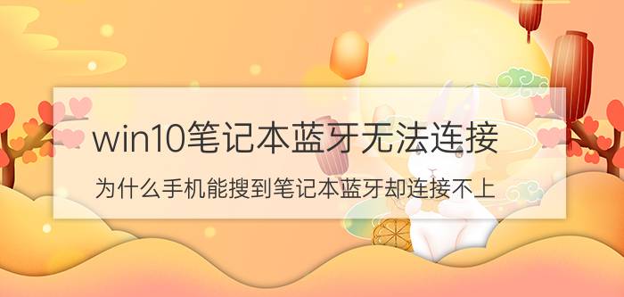 win10笔记本蓝牙无法连接 为什么手机能搜到笔记本蓝牙却连接不上？